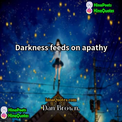 Dan Brown Quotes | Darkness feeds on apathy.
  